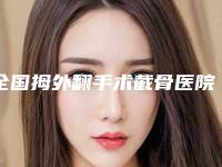 全国拇外翻手术截骨医院推荐：拇外翻手术截骨医院前50名名单更新了