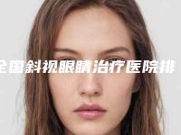全国斜视眼睛治疗医院排名前二十名一览名单更新-2025机构价格费用查询