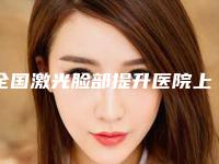 全国激光脸部提升医院上榜清单前二十名专业机构上线-网友-靠谱