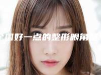 全国好一点的整形眼角整形手术医院:整形眼角整形手术医院前50佳口碑名单突出