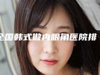 全国韩式做内眼角医院排名榜top20走访-实力派机构稳中求胜