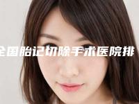 全国胎记切除手术医院排行top20哪家技术好-公立私立医美新旧交替