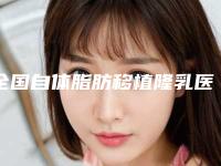 全国自体脂肪移植隆乳医院推荐：自体脂肪移植隆乳医院前50位人气医