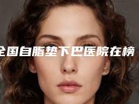 全国自脂垫下巴医院在榜名单top20强爆料-公立私立医美新旧交替
