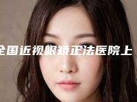 全国近视眼矫正法医院上榜清单前二十强哪个技术比较好-比较专业