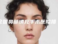 全国鼻部填充手术医院排名前二十佳名单被揭开-等荣誉上榜_价格收费可查