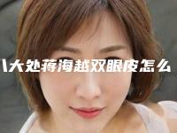 八大处蒋海越双眼皮怎么样顾客反馈对比图