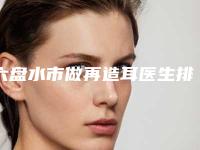 六盘水市做再造耳医生排名正规医生哪位做得好-陈卫玲副主任医生公立私立医美10强汇总