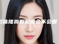 假体隆鼻看起来会不会很假_鼻部整形专家（单纯假体隆鼻会不会很假）