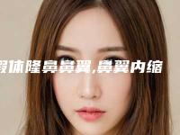 假体隆鼻鼻翼,鼻翼内缩和假体隆鼻多少钱
