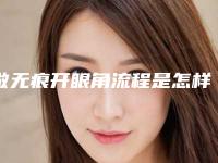 做无痕开眼角流程是怎样的（无痕开眼角是什么技术）