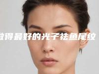 做得最好的光子祛鱼尾纹整形医生有哪些？