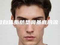 做自体脂肪垫鼻基底的流程是什么[做自体脂肪垫鼻基底的流程是什么呢]