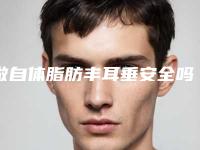 做自体脂肪丰耳垂安全吗