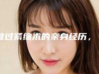 做过紧缩术的亲身经历，私密整形真人案例对比图