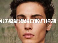 台江福能海峡口腔门诊部价格(价目)2025清单-抽牙神经案例