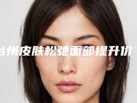 台州皮肤松弛面部提升价格有哪些因素