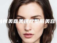 台州美嘉美医疗整形美容门诊部价格价位表抢鲜出炉附3d微创双眼皮案例