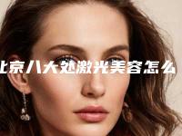 北京八大处激光美容怎么样 价格表