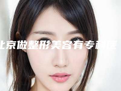 北京做整形美容有专科医院吗?