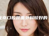 北京口腔颌面外科较好的医院排行榜