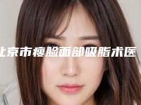 北京市瘦脸面部吸脂术医院排名榜正规的有正规授权（北京市瘦脸面部吸脂术整形医院）