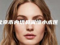 北京市内切鼻翼缩小术医院排名榜前十名全新公开-北京市内切鼻翼缩小术整形医院