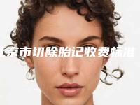 北京市切除胎记收费标准本院全新-北京市切除胎记价格行情