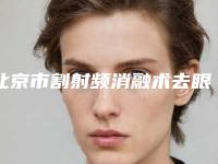 北京市割射频消融术去眼袋医院哪里好(北京解放军总医院烧伤整形医院尤其有名)