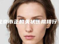 北京市正畸矢状医院排行榜前五-前十名单（北京市正畸矢状口腔医院略高一筹）