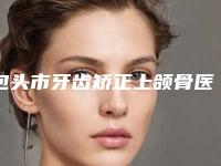包头市牙齿矫正上颌骨医生上榜名单top10强新版出炉啦-王玉林医生能夺得榜首