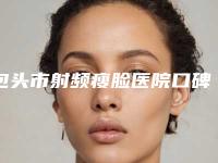 包头市射频瘦脸医院口碑排行榜top10强哪家规模比较大（包头市射频瘦脸整形医院）