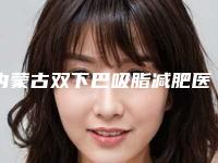 内蒙古双下巴吸脂减肥医院前10强榜崭新亮相！内蒙古自治区人民医院整形烧伤外科广受网友好评!