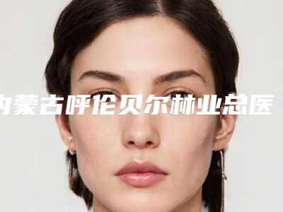 内蒙古呼伦贝尔林业总医院烧伤美容整形科刘新娟副主任医师医生,李红医生口碑