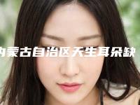 内蒙古自治区天生耳朵缺了一块医生排行榜实力评出（肖璇医生高端品牌实力高）