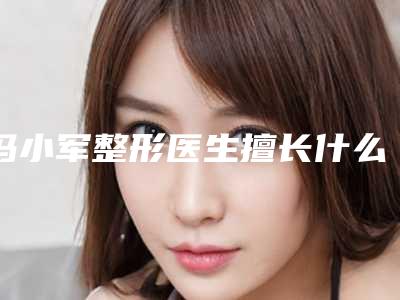 冯小军整形医生擅长什么个人资料手术实力特点做双眼皮开眼角反馈