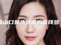 凉山口臭洗牙术的价钱多少「凉山口臭洗牙价格为什么那么高」