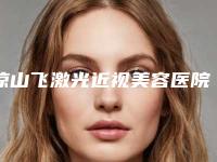 凉山飞激光近视美容医院价格_凉山飞激光近视手术报价大致需要多少