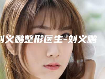 刘义鹏整形医生-刘义鹏医师镭射祛斑连年上榜