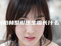 刘柏林整形医生擅长什么下颚吸脂手术案例效果、细节分享