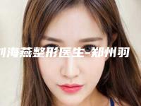 刘海燕整形医生-郑州羽中医疗美容门诊部刘海燕医师实力不凡值得选择