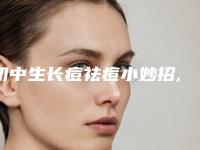 初中生长痘祛痘小妙招,学生如何纯天然变白