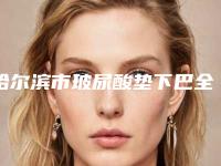 哈尔滨市玻尿酸垫下巴全新真实内部价格表-均价玻尿酸垫下巴19975元
