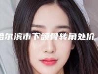 哈尔滨市下颌骨转角处价格价位表全新版曝光-哈尔滨医科大学附属第三医院经纬医院价格(价目)表