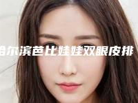 哈尔滨芭比娃娃双眼皮排名前五的正规医院更新,哈尔滨中国医疗协会临床合作交流中心口碑技术简介一把抓