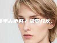 哪里去痘好？需要几次,去痘吃什么药!