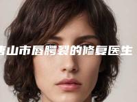 唐山市唇腭裂的修复医生在榜清单实力口碑重点介绍-张春光医生大佬级医生坐镇