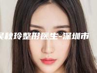 吴秋玲整形医生-深圳市吴秋玲医师实力杠杠的
