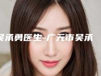 吴承勇医生-广元市吴承勇整形专家高人气网红医生