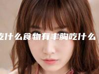 吃什么食物有丰胸吃什么可以丰胸比较快